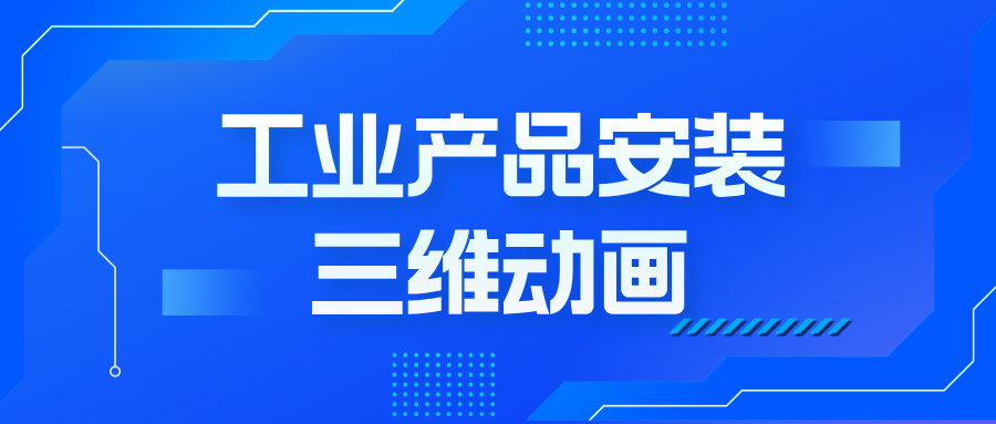 工業(yè)產(chǎn)品安裝動畫：如何用三維技術(shù)撬動客戶決策？--產(chǎn)品安裝三維動畫定制